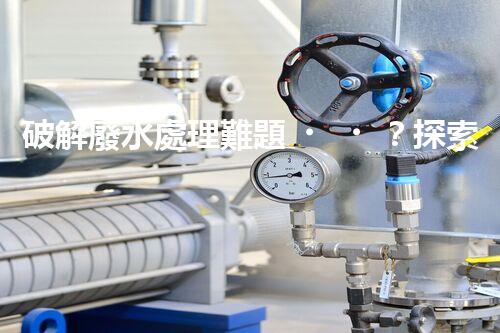 破解廢水處理難題？探索高效可持續(xù)發(fā)展之路！